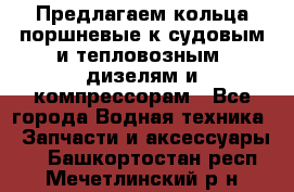 Предлагаем кольца поршневые к судовым и тепловозным  дизелям и компрессорам - Все города Водная техника » Запчасти и аксессуары   . Башкортостан респ.,Мечетлинский р-н